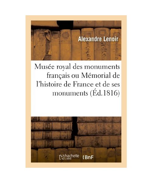 Musée Royal Des Monumens Français Ou Mémorial de l'Histoire de France Et de Ses Monumens