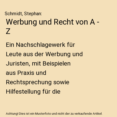 Werbung und Recht von A - Z: Ein Nachschlagewerk für Leute aus der Werbung und Juristen, mit Beispielen aus Praxis und Rechtsprechung sowie Hilfestellung für die Abfassung von Verträgen