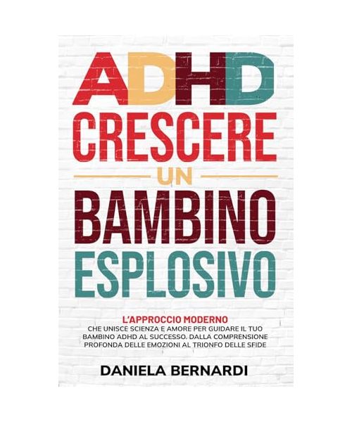 ADHD, crescere un bambino esplosivo: Dalla comprensione profonda delle emozioni al trionfo delle sfide. L'approccio moderno che unisce scienza e amore per guidare il tuo bambino ADHD al successo.