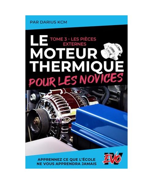 Le Moteur Thermique pour les Novices - LES PIÈCES EXTERNES: TOME 3 (New édition - EVO 4 (4e édition) -) (LE MOTEUR THERMIQUE POUR LES NOVICES - Darius KCM, Band 3)