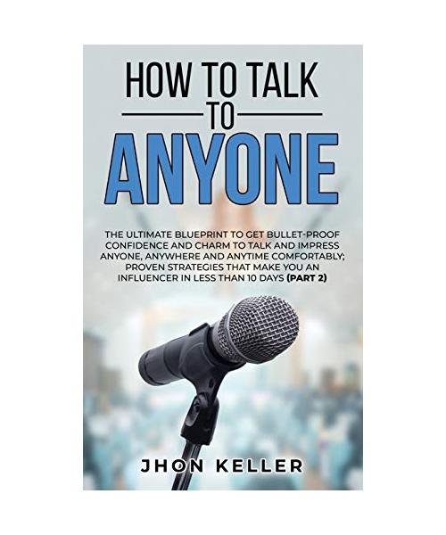 How to Talk to Anyone: The Ultimate Blueprint to Get Bullet-Proof Confidence and Charm to Talk and Impress Anyone, Anywhere and Anytime Comfo