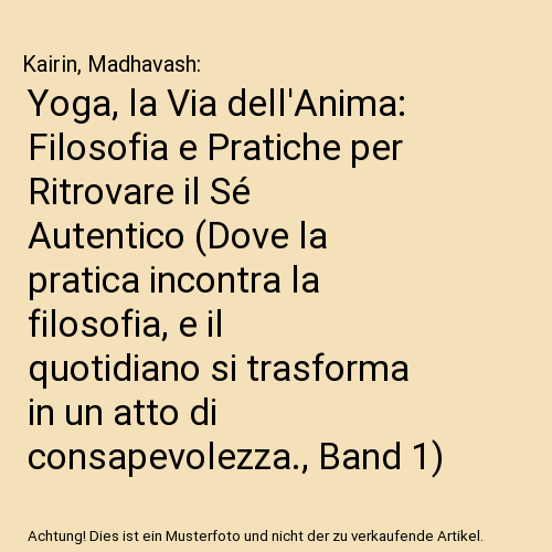 Yoga, la Via dell'Anima: Filosofia e Pratiche per Ritrovare il Sé Autentico (Dove la pratica incontra la filosofia, e il quotidiano si trasforma in un atto di consapevolezza., Band 1)