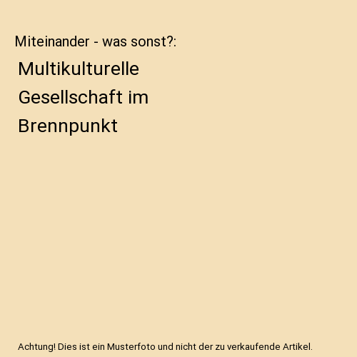 Miteinander - was sonst?: Multikulturelle Gesellschaft im Brennpunkt