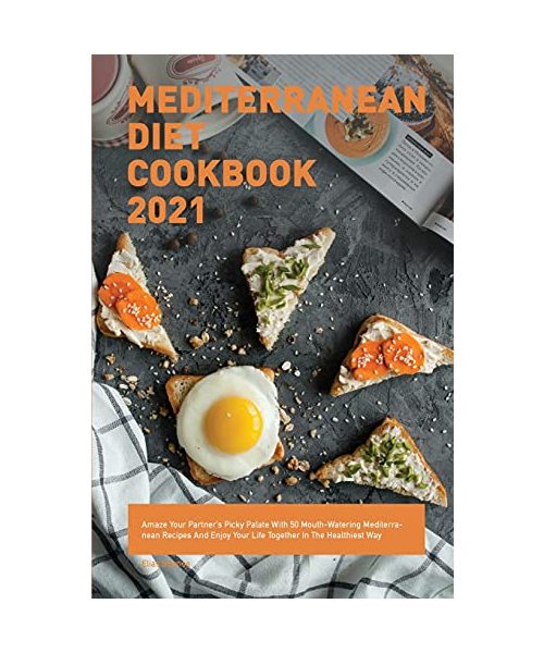 Mediterranean Diet Cookbook 2021: Amaze Your Partner's Picky Palate With 50 Mouth-Watering Mediterranean Recipes And Enjoy Your Life Together In The Healthiest Way