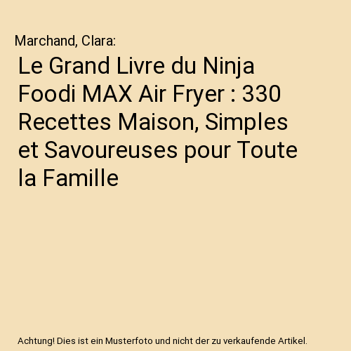 Le Grand Livre du Ninja Foodi MAX Air Fryer : 330 Recettes Maison, Simples et Savoureuses pour Toute la Famille