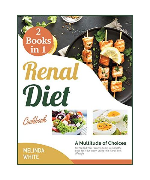 Renal Diet Cookbook [2 BOOKS IN 1]: A Multitude of Choices for You and Your Family's Tumy. Demand the Best for Your Body Living the Renal Diet Lifesty