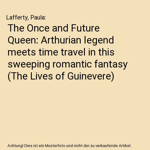 The Once and Future Queen: Arthurian legend meets time travel in this sweeping romantic fantasy (The Lives of Guinevere)