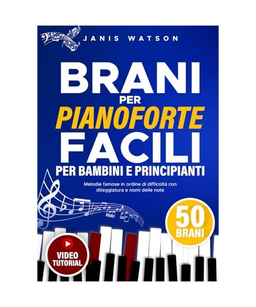 Brani per Pianoforte Facili per Bambini e Principianti: Melodie Famose in Ordine di Difficoltà con Diteggiatura e Nomi delle Note (Spartiti per Pianoforte Facili per Bambini e Principianti)
