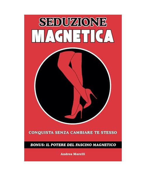SEDUZIONE MAGNETICA: Conquista Senza Cambiare Te Stesso - Il manuale completo con lezioni pratiche e un metodo infallibile per smettere di essere invisibili ed avere successo con le donne