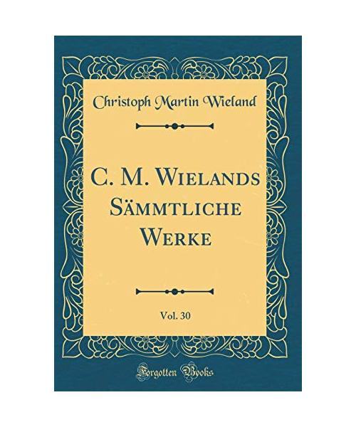 C. M. Wielands Sämmtliche Werke, Vol. 30 (Classic Reprint)