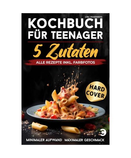 Kochbuch für Teenager – 5 Zutaten: alle Rezepte inkl. Farbfotos – Minimaler Aufwand, maximaler Geschmack