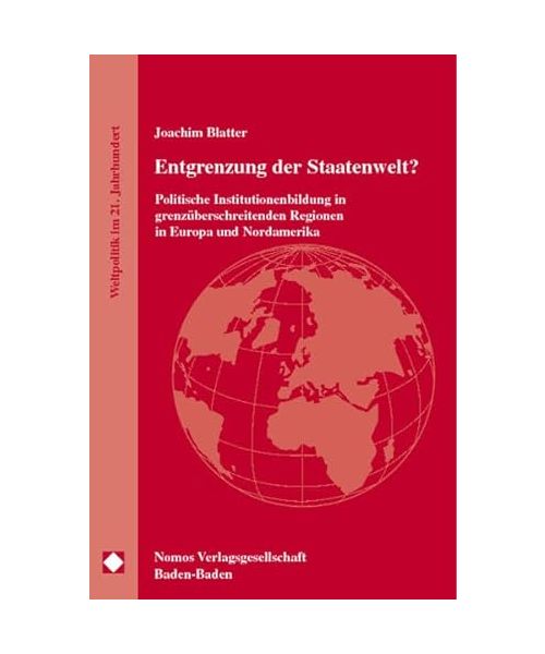 Entgrenzung der Staatenwelt?: Politische Institutionenbildung in grenzüberschreitenden Regionen in Europa und Nordamerika