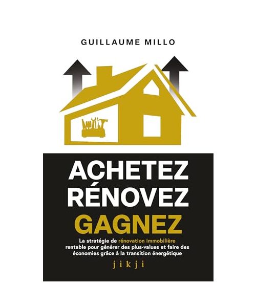 Achetez Rénovez Gagnez: La stratégie de rénovation immobilière rentable pour générer des plus-values et faire des économies grâce à la transition énergétique