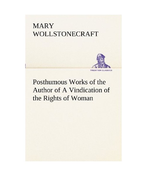 Posthumous Works of the Author of A Vindication of the Rights of Woman