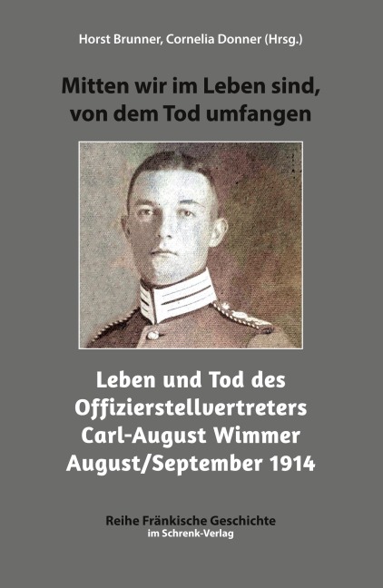 Mitten wir im Leben sind, von dem Tod umfangen: Leben und Tod des Offizierstellvertreters Carl-August Wimmer August/September 1914: Leben und Tod des ... 1914 (Reihe Fränkische Geschichte)