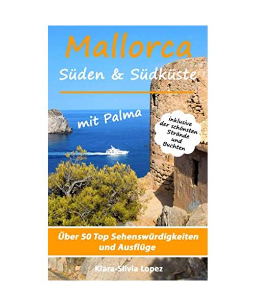 Mallorca - Süden & Südküste mit Palma: Über 50 Top Sehenswürdigkeiten und Ausflüge inklusive der schönsten Strände und Buchten