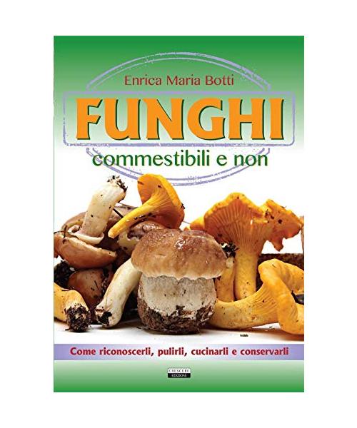 Funghi commestibili e non. Come riconoscerli, pulirli, cucinarli e conservarli