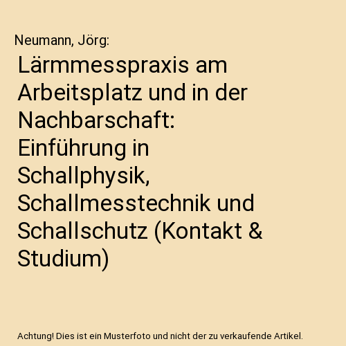 Lärmmesspraxis am Arbeitsplatz und in der Nachbarschaft: Einführung in Schallphysik, Schallmesstechnik und Schallschutz (Kontakt & Studium)
