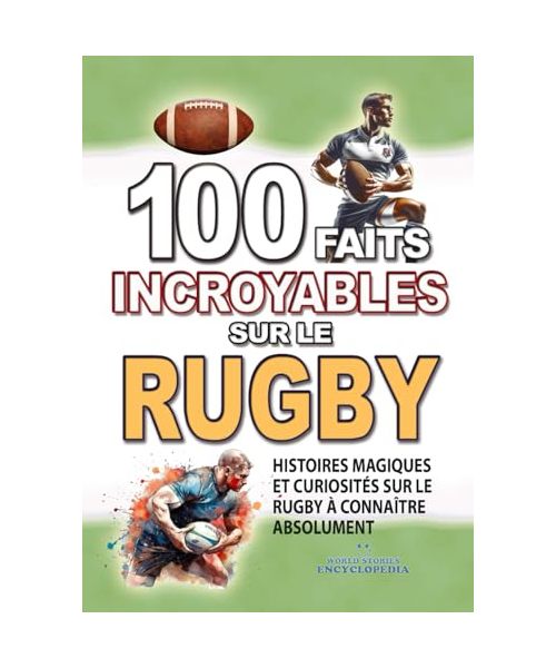 100 FAITS INCROYABLE SUR LE RUGBY: Histoires Magiques et Curiosités sur le Rugby à connaître absolument (FAITS ET CURIOSITÉS INCROYABLES)