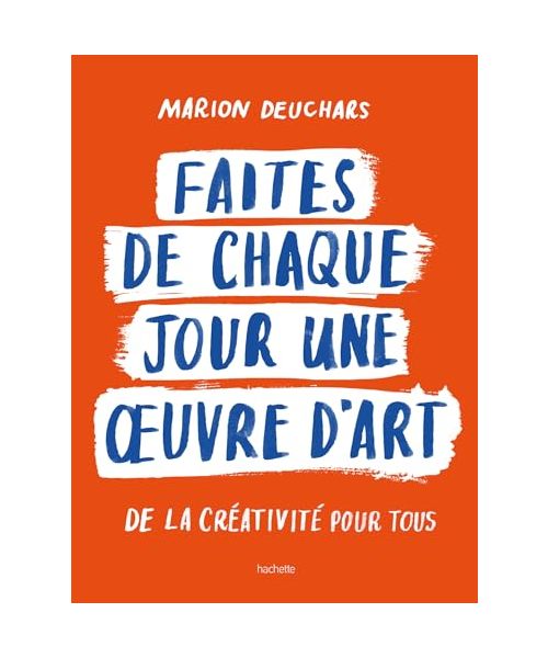 Faites de chaque jour une oeuvre d'art: De la créativité pour tous