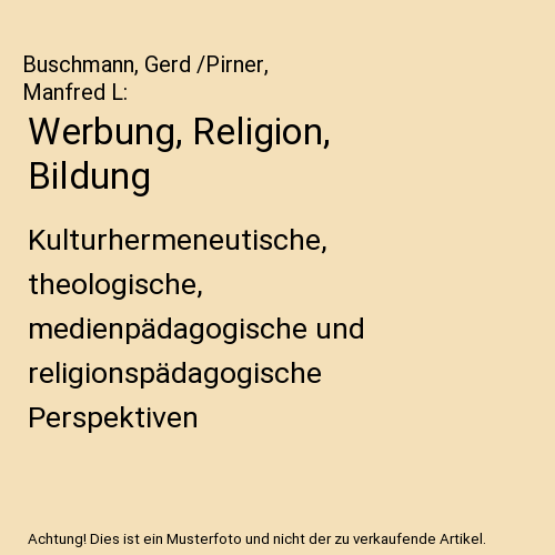Werbung, Religion, Bildung: Kulturhermeneutische, theologische, medienpädagogische und religionspädagogische Perspektiven