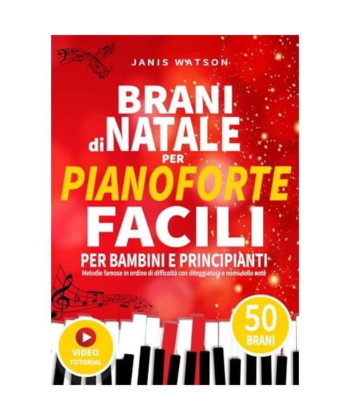 BRANI DI NATALE PER PIANOFORTE FACILI PER BAMBINI E PRINCIPIANTI: Melodie famose in ordine di difficoltà con diteggiatura e nomi delle note (Spartiti per Pianoforte Facili per Bambini e Principianti)