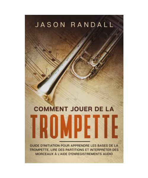 Comment jouer de la trompette: Guide d'initiation pour apprendre les bases de la trompette, lire des partitions et interpréter des morceaux à l'aide d'enregistrements audio