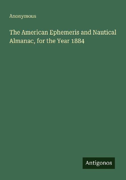 The American Ephemeris and Nautical Almanac, for the Year 1884