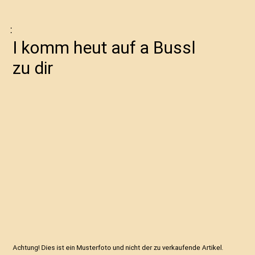 I komm heut auf a Bussl zu dir