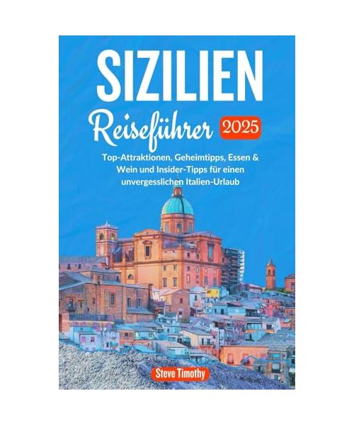 Sizilien Reiseführer 2025: Top-Attraktionen, Geheimtipps, Essen & Weinund Insider-Tipps für einen unvergesslichenItalien-Urlaub