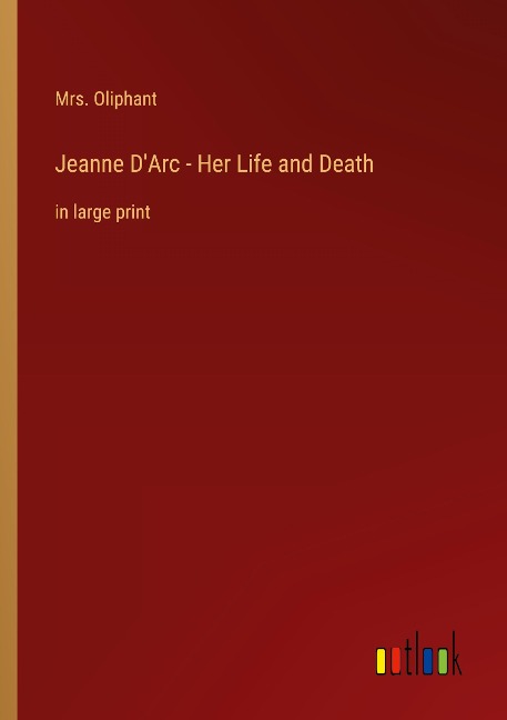 Jeanne D'Arc - Her Life and Death