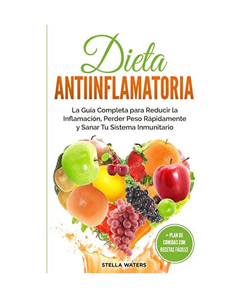Dieta Antiinflamatoria: La Guía Completa para Reducir la Inflamación, Perder Peso Rápidamente y Sanar Tu Sistema Inmunitario + Plan de Comidas