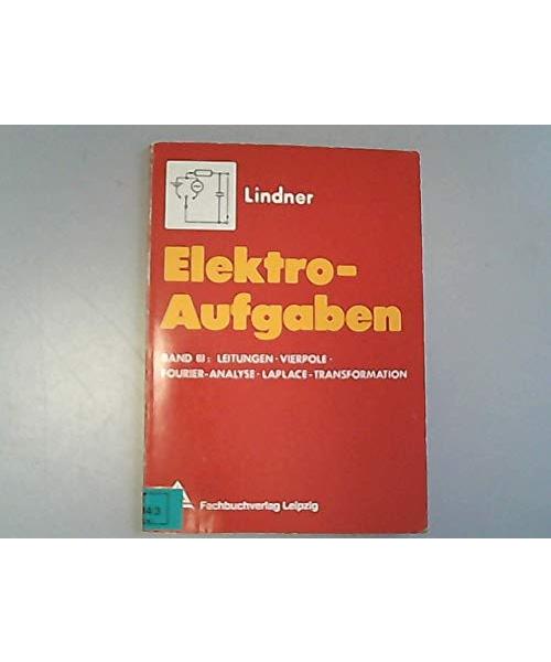 Elektro-Aufgaben: Übungsaufgaben zu den Grundlagen der Elektrotechnik / Leitungen, Vierpole, Fourier-Analyse, Laplace, Transformation