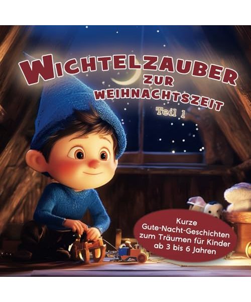 Wichtelzauber zur Weihnachtszeit: Kurze Gute-Nacht-Geschichten zum Träumen für Kinder ab 3 bis 6 Jahren