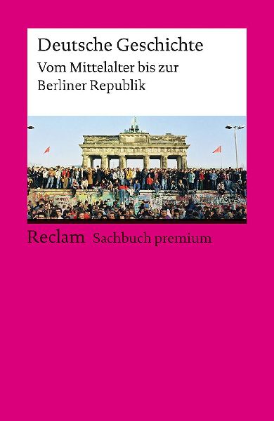 Deutsche Geschichte. Vom Mittelalter bis zur Berliner Republik. Reclam Sachbuch premium