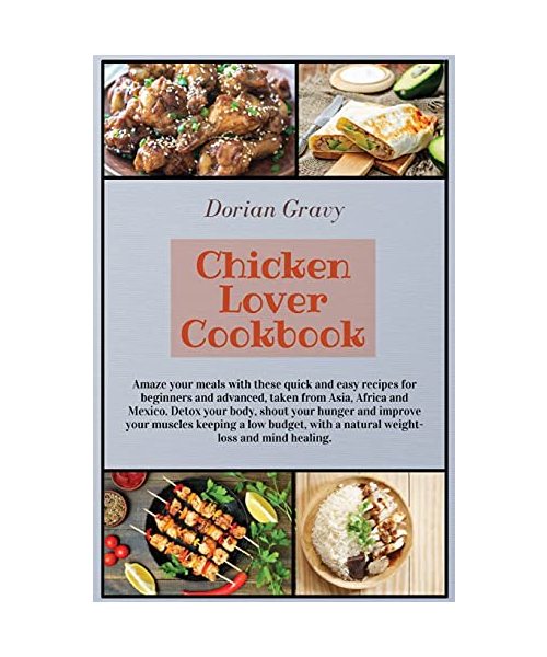 Chicken Lover Cookbook: Amaze your meals with these quick and easy recipes for beginners and advanced, taken from Asia, Africa and Mexico. Detox your ... with a natural weight-loss and mind healing.