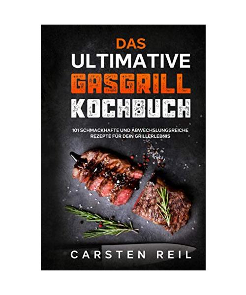Das ultimative Gasgrill Kochbuch: 101 schmackhafte und abwechslungsreiche Rezepte für dein Grillerlebnis