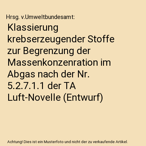 Klassierung krebserzeugender Stoffe zur Begrenzung der Massenkonzenration im Abgas nach der Nr. 5.2.7.1.1 der TA Luft-Novelle (Entwurf)
