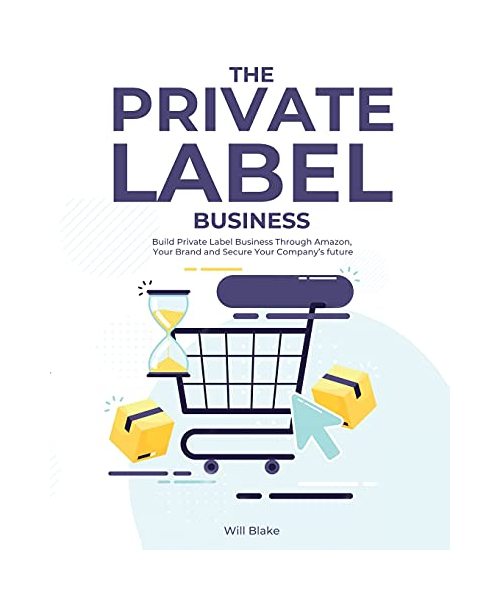 The Private Label Business: Build Private Label Business Through Amazon, Your Brand and Secure Your Company's future