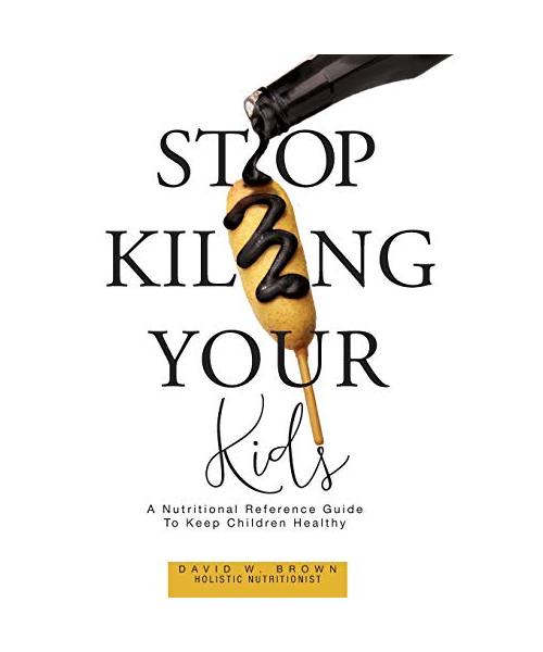 Stop Killing Your Kids: A Nutritional Reference Guide to Keep Children Healthy
