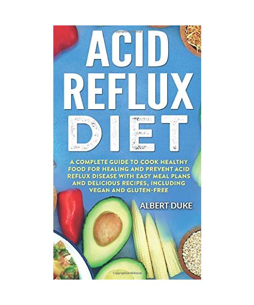 Acid Reflux Diet: A Complete Guide to Cook Healthy Food for Healing and Prevent Acid Reflux Disease with Easy Meal Plans and Delicious R