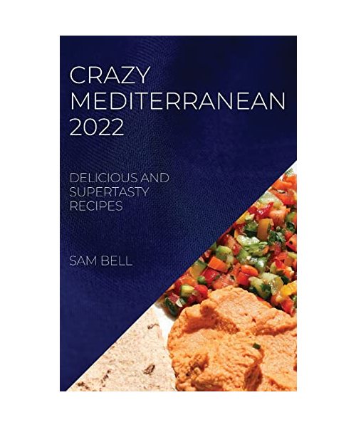 Crazy Mediterranean 2022: Delicious and Supertasty Recipes