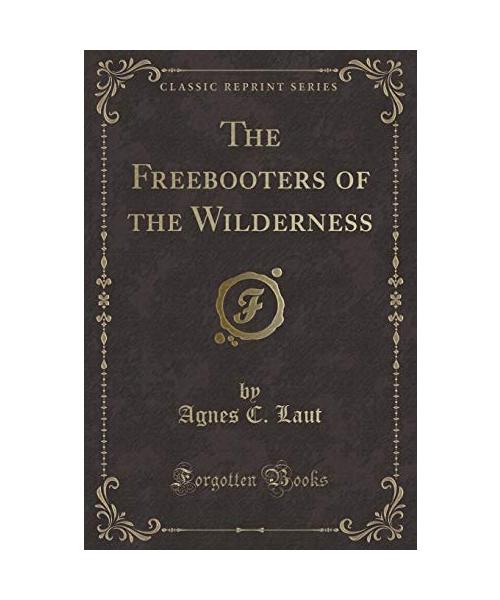 The Freebooters of the Wilderness (Classic Reprint)