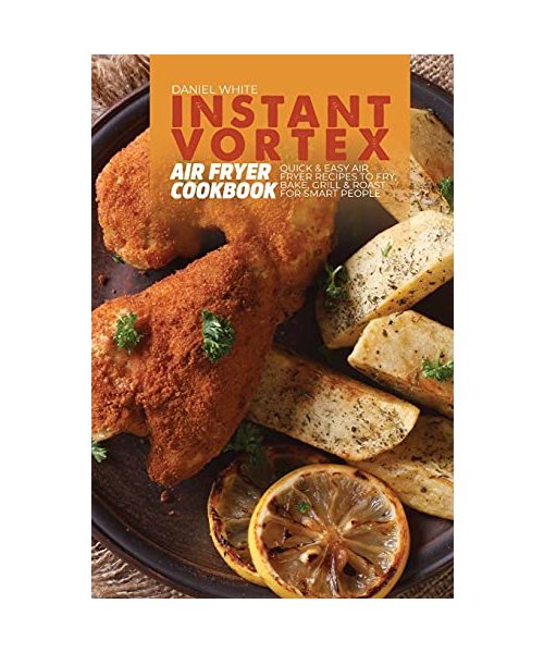 Instant Vortex Air Fryer Cookbook: Quick and Easy Air Fryer Recipes to Fry, Bake, Grill & Roast for smart people
