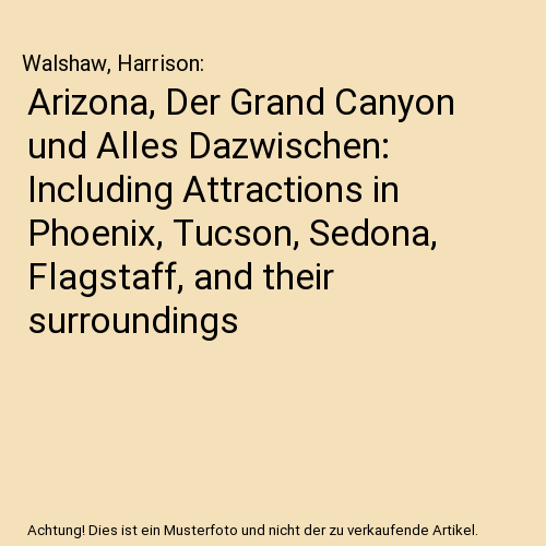 Arizona, Der Grand Canyon und Alles Dazwischen: Including Attractions in Phoenix, Tucson, Sedona, Flagstaff, and their surroundings