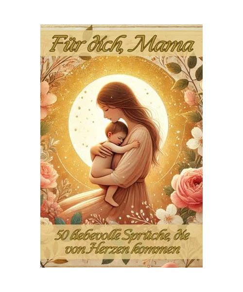 „Für dich, Mama“: 50 liebevolle Sprüche, die von Herzen kommen - ein liebevoll gestaltetes Geschenk für Mama mit zarten Bildern und ehrlichen Worten – ... Geburtstag oder einfach, um Danke zu sagen