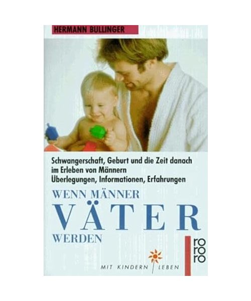 Wenn Männer Väter werden: Schwangerschaft, Geburt und die Zeit danach im Erleben von Männern. Überlegungen - Informationen - Erfahrungen