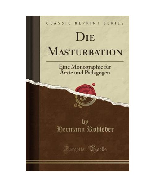 Die Masturbation: Eine Monographie Für Ärzte Und Pädagogen (Classic Reprint)
