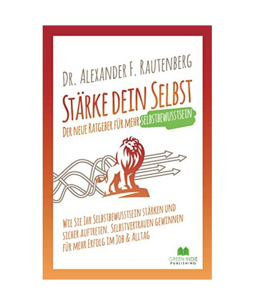 Stärke dein Selbst – der neue Ratgeber für mehr Selbstbewusstsein: Wie Sie Ihr Selbstbewusstsein stärken und sicher auftreten. Selbstvertrauen ... im Job & Alltag (Kommunikationstraining)
