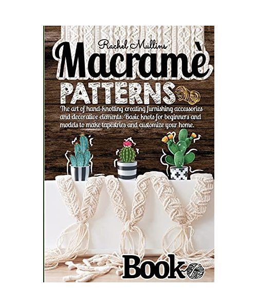 Macramè patterns book - The art of hand-knotting creating furnishing accessories and decorative elements: Basic knots for beginners and models to make